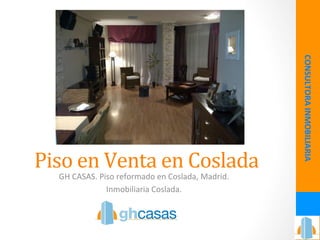 Piso	
  en	
  Venta	
  en	
  Coslada	
  
GH	
  CASAS.	
  Piso	
  reformado	
  en	
  Coslada,	
  Madrid.	
  	
  
Inmobiliaria	
  Coslada.	
  
CONSULTORA	
  INMOBILIARIA	
  
 
