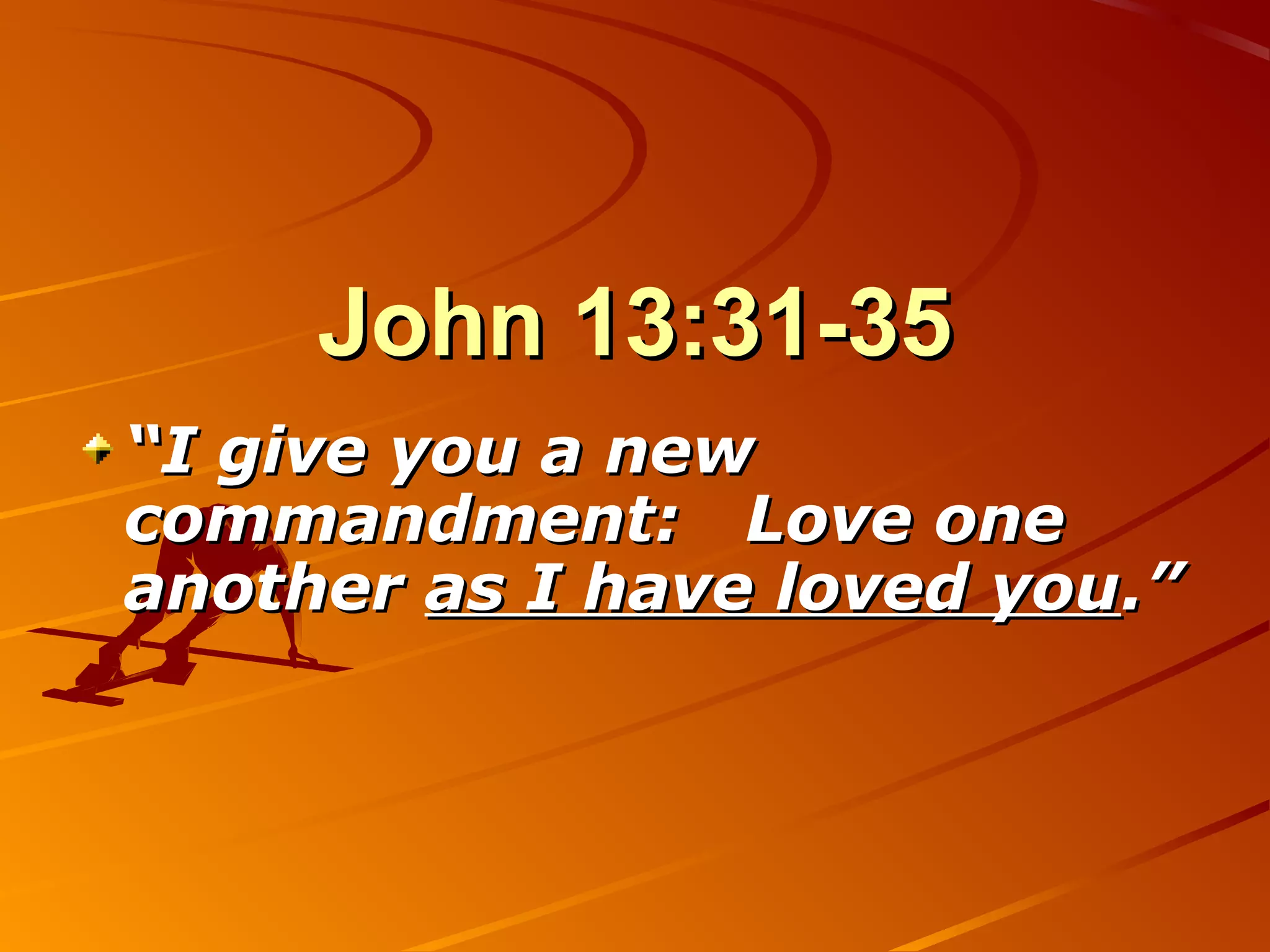 John 13:31-35
“I give you a new
commandment: Love one
another as I have loved you.”
 