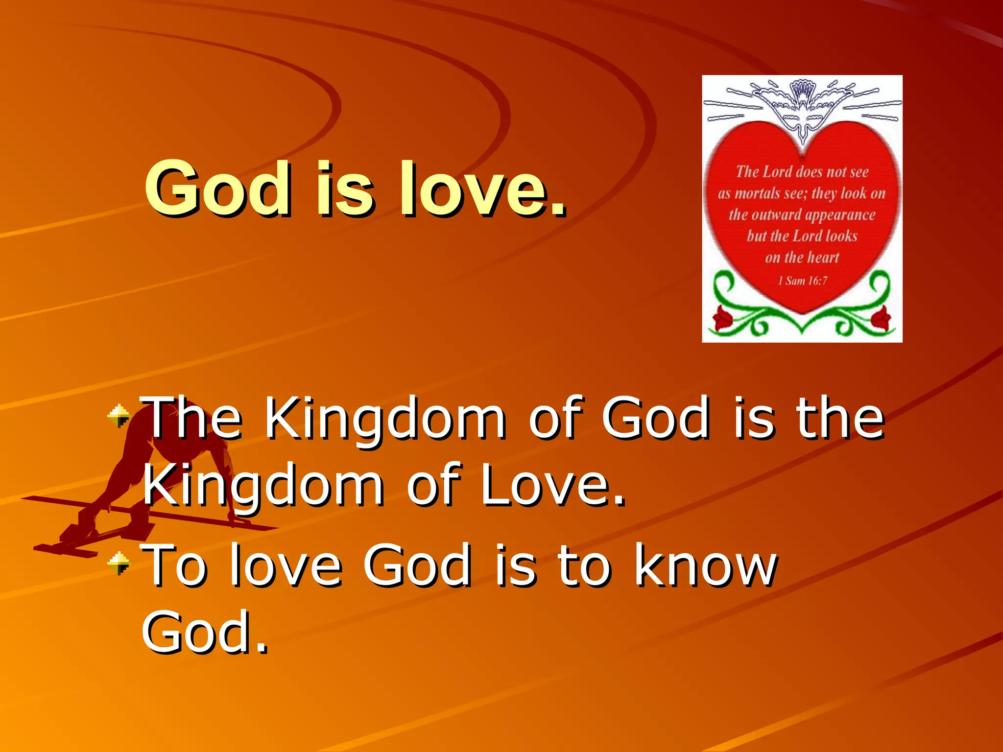God is love.

The Kingdom of God is the
Kingdom of Love.
To love God is to know
God.
 