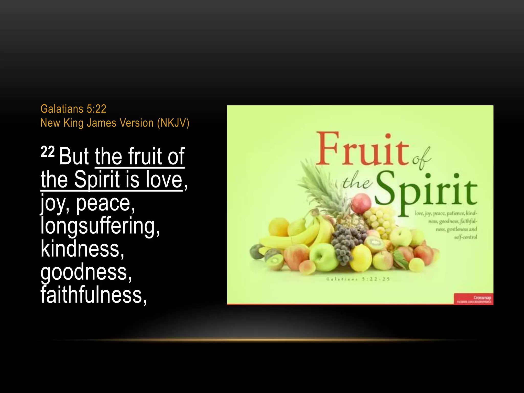 Galatians 5:22
New King James Version (NKJV)

22 But

the fruit of
the Spirit is love,
joy, peace,
longsuffering,
kindness,
goodness,
faithfulness,

 