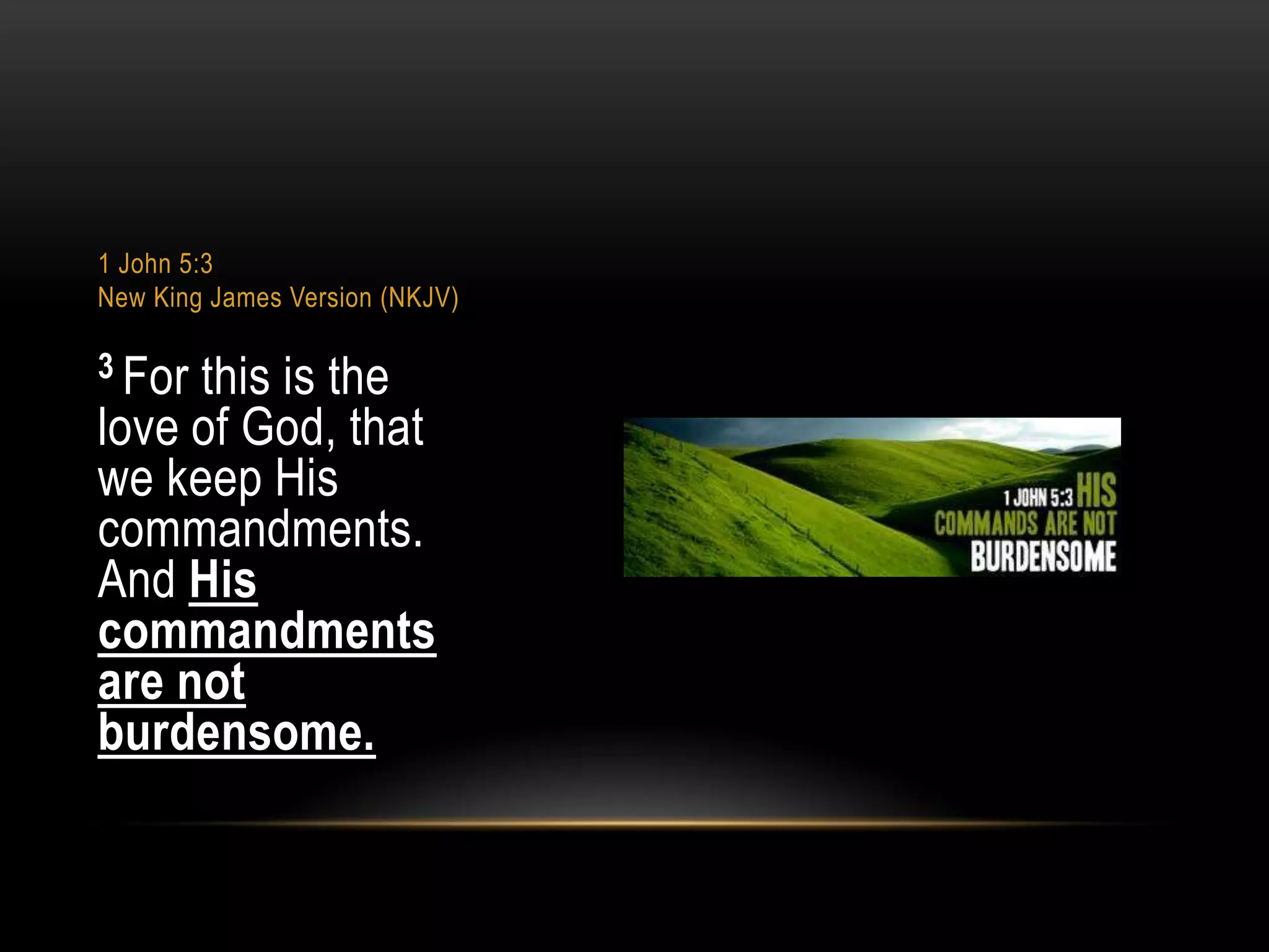1 John 5:3
New King James Version (NKJV)

3 For

this is the
love of God, that
we keep His
commandments.
And His
commandments
are not
burdensome.

 