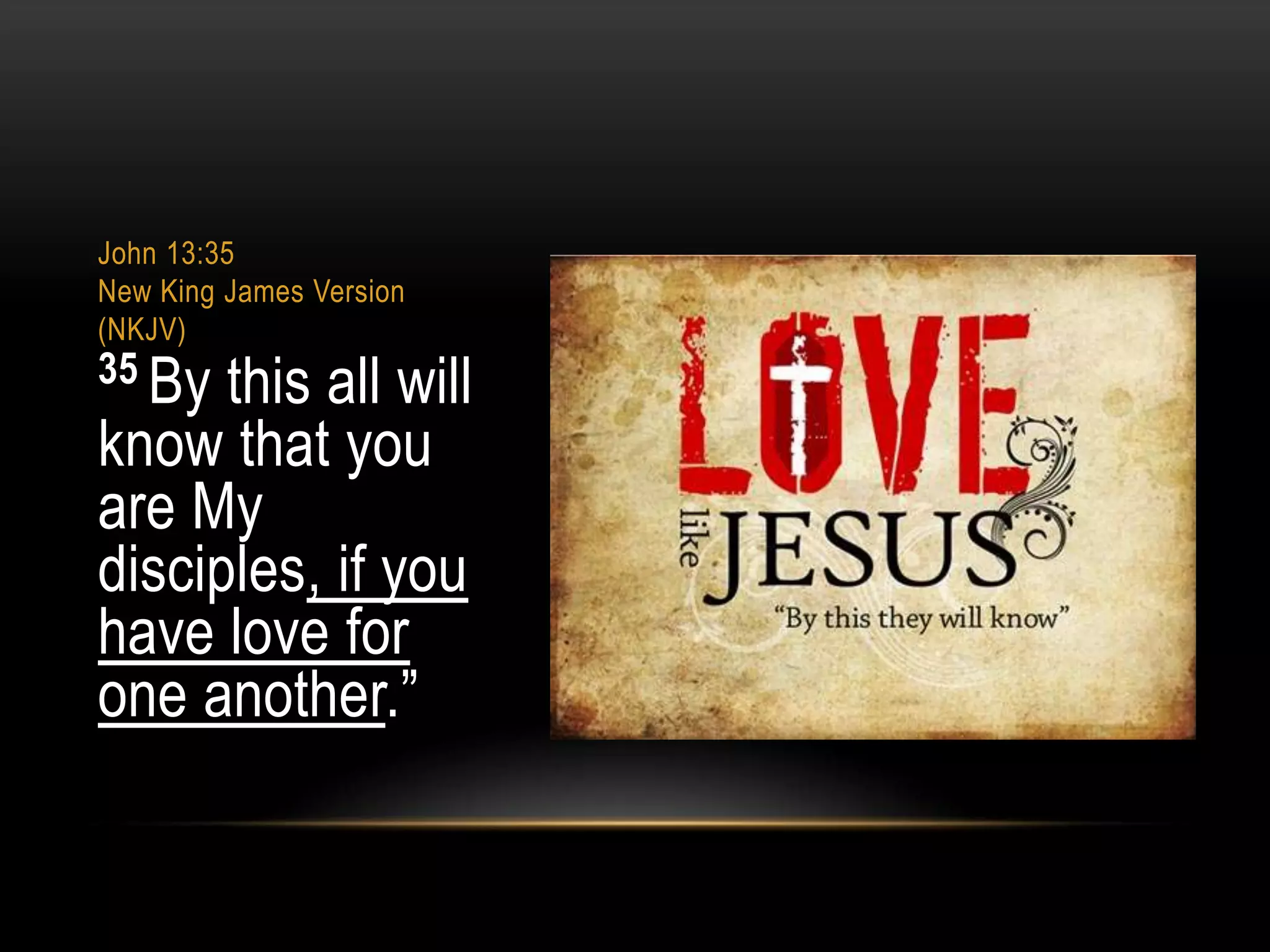 John 13:35
New King James Version
(NKJV)

35 By

this all will
know that you
are My
disciples, if you
have love for
one another.”

 