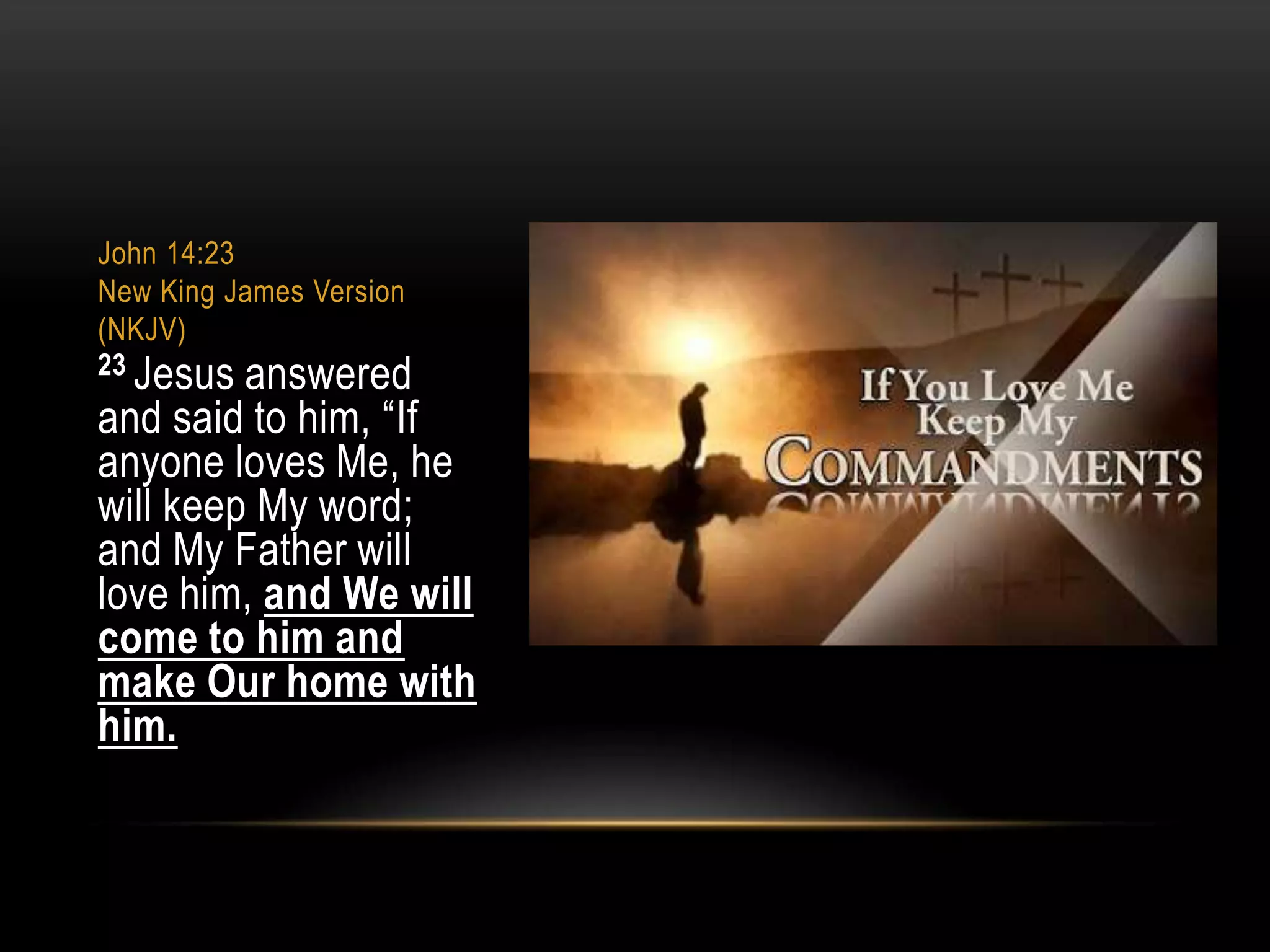 John 14:23
New King James Version
(NKJV)
23 Jesus answered

and said to him, “If
anyone loves Me, he
will keep My word;
and My Father will
love him, and We will
come to him and
make Our home with
him.

 