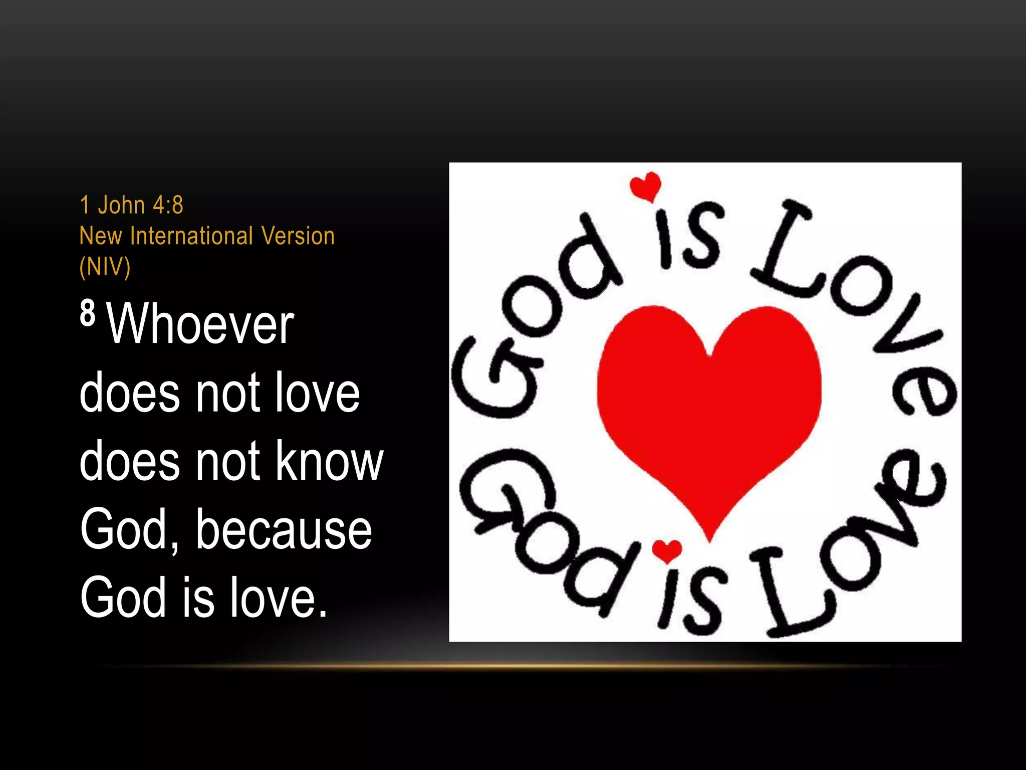 1 John 4:8
New International Version
(NIV)

8 Whoever

does not love
does not know
God, because
God is love.

 