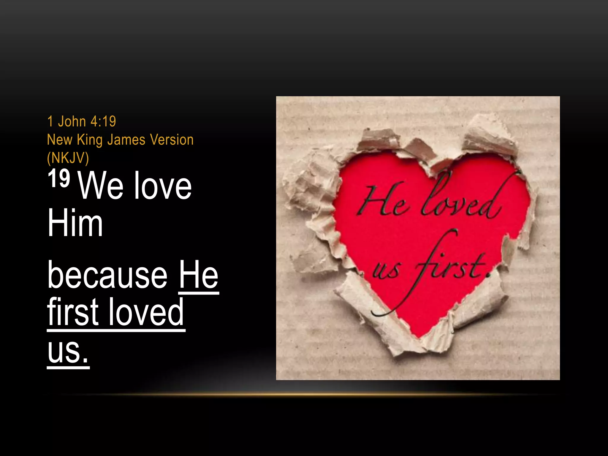 1 John 4:19
New King James Version
(NKJV)

19 We

love

Him
because He
first loved
us.

 