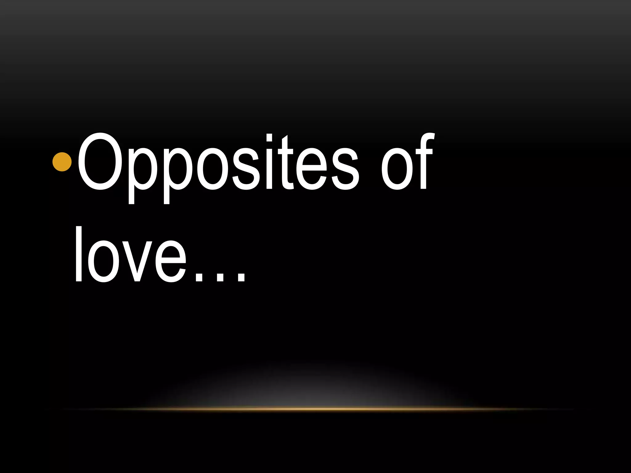 •Opposites of
love…

 