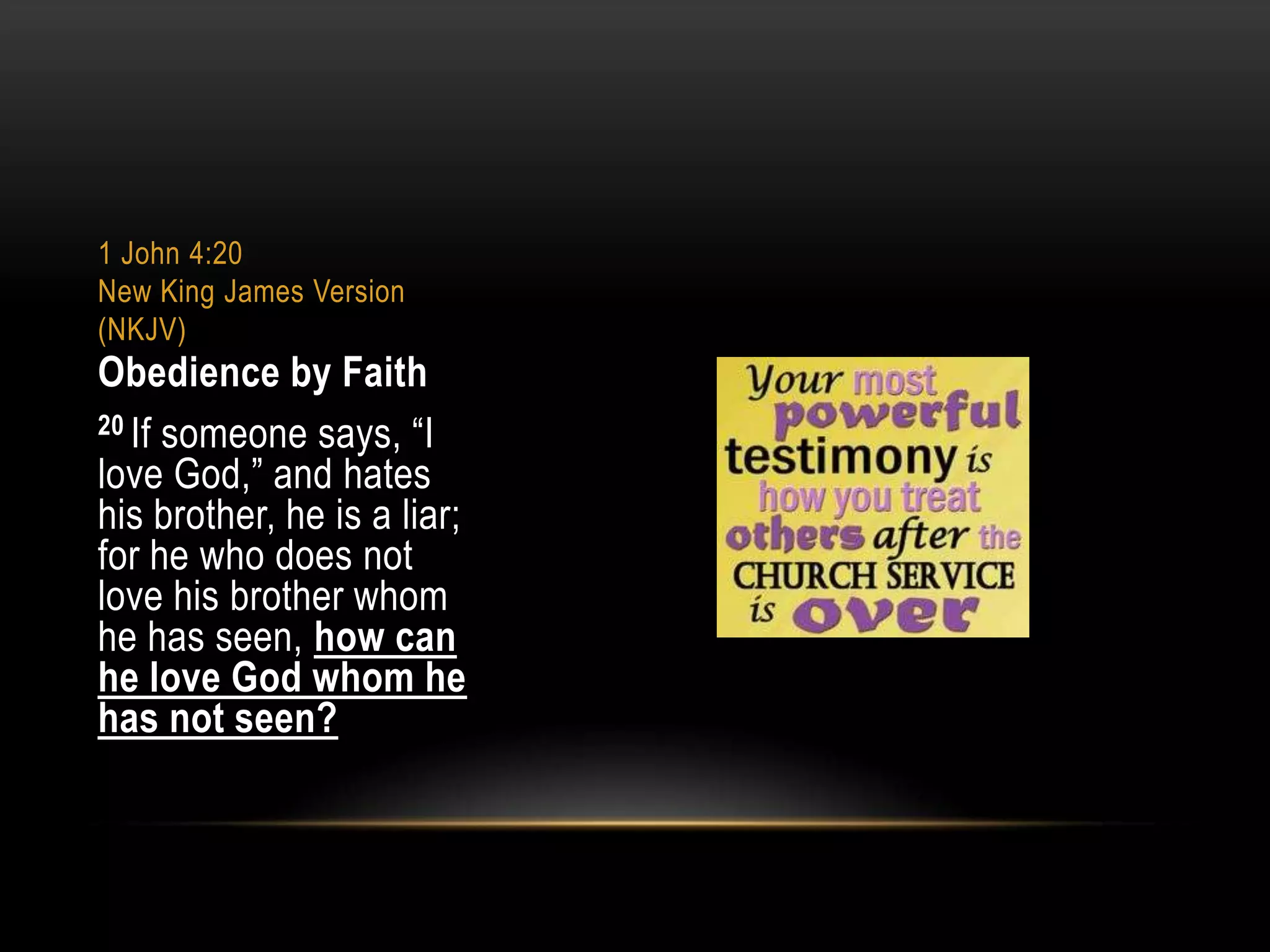 1 John 4:20
New King James Version
(NKJV)

Obedience by Faith
20 If someone says, “I
love God,” and hates
his brother, he is a liar;
for he who does not
love his brother whom
he has seen, how can
he love God whom he
has not seen?

 