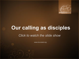 Our calling as disciples
  Click to watch the slide show
            www.brunstad.org
 