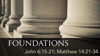 John 6:15-21; Matthew 14:21-34
foundations
 