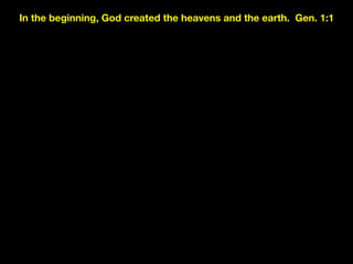 In the beginning, God created the heavens and the earth. Gen. 1:1
 