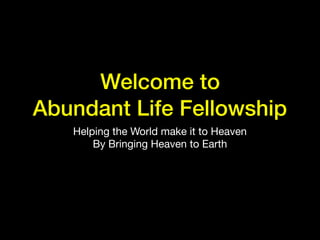 Welcome to
Abundant Life Fellowship
Helping the World make it to Heaven

By Bringing Heaven to Earth
 