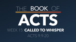 ACTS
THE BOOK OF
CALLED TO WHISPERWEEK 15:
ACTS 9:9-20
 