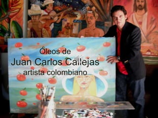 Óleos de
Juan Carlos Callejas
  artista colombiano
 