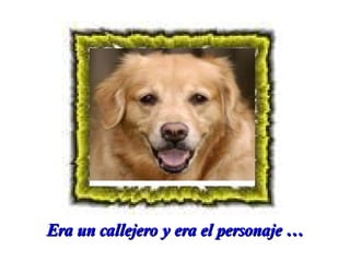 Era un callejero y era el personaje …

 