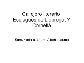 Callejero literario  Esplugues de Llobregat Y Cornellà Sara, Yodalis, Laura, Albert i Jaume 