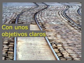 Con unos
objetivos claros
 