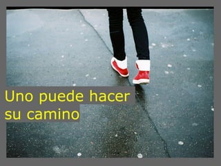 Uno puede hacer
su camino
 