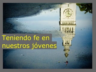 Teniendo fe en
nuestros jóvenes
 