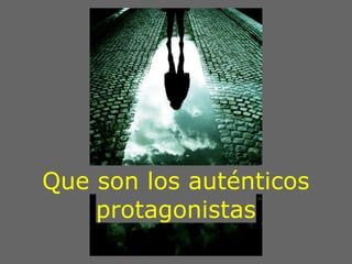 Que son los auténticos
    protagonistas
 