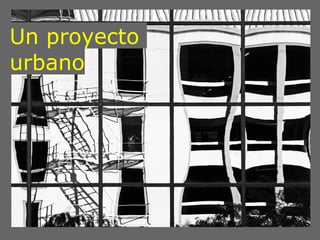 Un proyecto
urbano
 