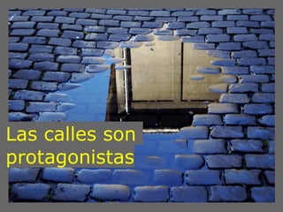 Las calles son
protagonistas
 