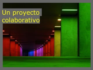 Un proyecto
colaborativo
 