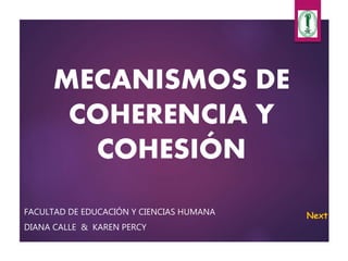 MECANISMOS DE
COHERENCIA Y
COHESIÓN
FACULTAD DE EDUCACIÓN Y CIENCIAS HUMANA
DIANA CALLE & KAREN PERCY
Next
 