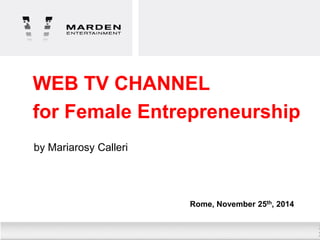 WEB TV CHANNEL 
for Female Entrepreneurship 
by Mariarosy Calleri 
Rome, November 25th, 2014  