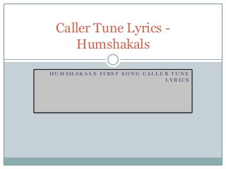 H U M S H A K A L S F I R S T S O N G C A L L E R T U N E
L Y R I C S
Caller Tune Lyrics -
Humshakals
 