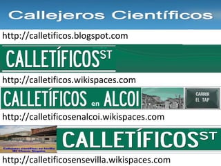 http://calletificos.blogspot.com



http://calletificos.wikispaces.com


http://calletificosenalcoi.wikispaces.com



http://calletificosensevilla.wikispaces.com
 