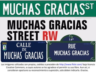 Las imágenes utilizadas son propias, cedidas o proceden de http://www.flickr.com/ bajo licencia
     Creative Commons, a cuyos autores se les agradece el permitir su uso libre. Aun así, si
      consideran oportuno su reconocimiento o supresión, solo deben indicarlo. Gracias.
 