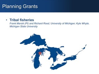 Planning Grants
• Tribal fisheries
Frank Marsik (PI) and Richard Rood, University of Michigan; Kyle Whyte,
Michigan State ...