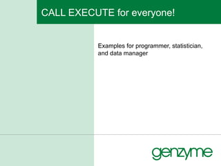 CALL EXECUTE for everyone! Examples for programmer, statistician, and data manager 
