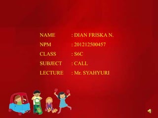 NAME : DIAN FRISKA N.
NPM : 201212500457
CLASS : S6C
SUBJECT : CALL
LECTURE : Mr. SYAHYURI
 