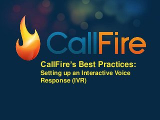 CallFire’s Best Practices:
Setting up an Interactive Voice
Response (IVR)
 