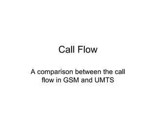 Call Flow
A comparison between the call
flow in GSM and UMTS
 