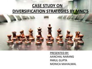 CASE STUDY ON
DIVERSIFICATION STRATEGIES BY MNC’S




                 PRESENTED BY:
                 AANCHAL NARANG
                 PARUL GUPTA
                 MONICA MAHALWAL
 