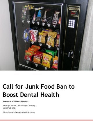 Danny de Villiers Dentist
40 High Street, Weybridge, Surrey,
UK KT13 8AB
http://www.dannythedentist.co.uk
Call for Junk Food Ban to
Boost Dental Health
 