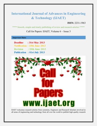International Journal of Advances in Engineering
& Technology (IJAET)
ISSN: 2231-1963
**** Smooth, simple and timely publishing of review and research articles! ****
Call for Papers: IJAET, Volume 6 – Issue 3
IJAET welcomes research articles from scientists, Engineers and Research Scholars involved in
all areas of engineering and technology from all over the world to publish high quality research
Important Dates
 