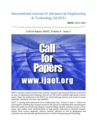 International Journal of Advances in Engineering
& Technology (IJAET)
ISSN: 2231-1963
**** Smooth, simple and timely publishing of review and research articles! ****
Call for Papers: IJAET, Volume 6 – Issue 3
IJAET welcomes research articles from scientists, Engineers and Research Scholars involved in
all areas of engineering and technology from all over the world to publish high quality research
papers. Papers for publication in the IJAET are selected through rigorous peer review to ensure
originality, timeliness, relevance, and readability.
IJAET is inviting fresh submissions for its forthcoming issue, Volume 6, Issue 3. Authors are
encouraged to contribute their original research to the journal by submitting their research papers
that comes under any of following category: research findings, projects, literature surveys, review
works, case studies, short communications of high quality, theoretical or empirical research
articles, book reviews, proposals, analysis, tutorials, editorials as well as pedagogical and
curricular issues that describe significant advances in field of Engineering and Technology.
 