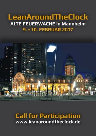 LeanAroundTheClock
ALTE FEUERWACHE in Mannheim
9.+10. FEBRUAR 2017
Call for Participation
www.leanaroundtheclock.de
 