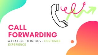 CALL
FORWARDING
A FEATURE TO IMPROVE CUSTOMER
EXPERIENCE
 