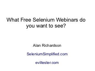 What Free Selenium Webinars do
       you want to see?


          Alan Richardson

       SeleniumSimplified.com

           eviltester.com
 