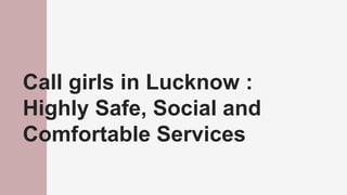 Call girls in Lucknow :
Highly Safe, Social and
Comfortable Services
 