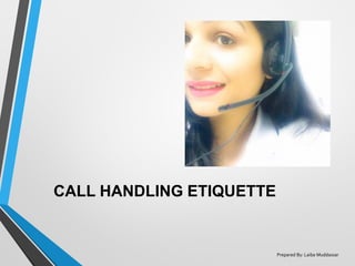 CALL HANDLING ETIQUETTE
Prepared By: Laiba Muddassar
 