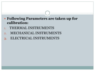  Following Parameters are taken up for

calibration:
1. THERMAL INSTRUMENTS
2. MECHANICAL INSTRUMENTS
3. ELECTRICAL INSTRUMENTS

 