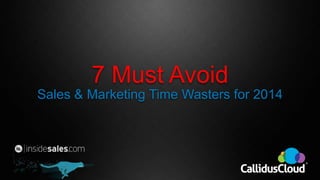 7 Must Avoid
Sales & Marketing Time Wasters for 2014

 