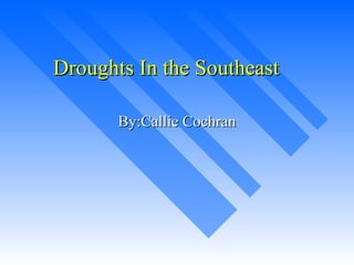Droughts In the Southeast By:Callie Cochran 