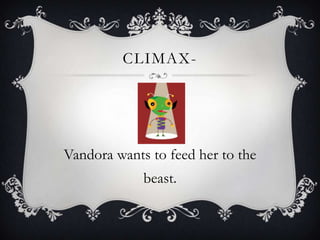 Climax-Vandora wants to feed her to the beast.