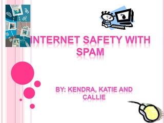 Internet Safety with spam by: Kendra, katie and callie 